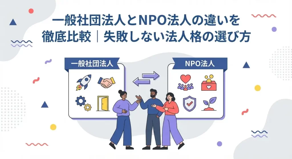 一般社団法人とNPO法人の違いを徹底比較｜失敗しない法人格の選び方