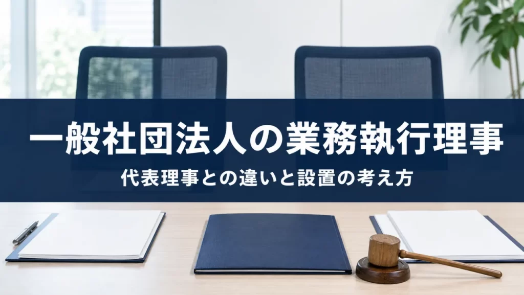 一般社団法人の業務執行理事｜代表理事との違い・選定手続・職務報告義務