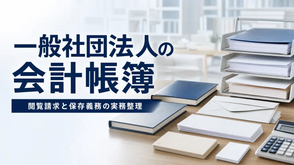一般社団法人の会計帳簿｜作成・保存義務と社員の閲覧謄写請求権